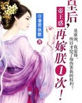 皇后再嫁朕一次小说下载-皇后再嫁朕一次TXT下载