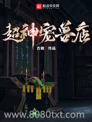 超神宠兽店小说下载-超神宠兽店txt下载