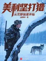 美利坚打猎：从荒野独居开始小说全本下载-美利坚打猎：从荒野独居开始txt免费下载