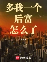 多我一个后富怎么了小说全本下载-多我一个后富怎么了txt免费下载