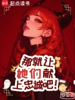那就让她们献上忠诚吧！小说全本下载-那就让她们献上忠诚吧！txt免费下载