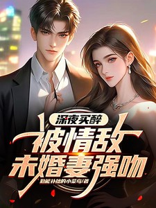 深夜买醉，被情敌未婚妻强小说全本下载-深夜买醉，被情敌未婚妻强txt免费下载