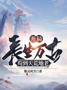 开局长生万古，苟到天荒地老小说全本下载-开局长生万古，苟到天荒地老txt免费下载
