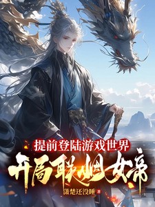 提前登陆游戏世界，开局联姻女帝小说全本下载-提前登陆游戏世界，开局联姻女帝txt免费下载